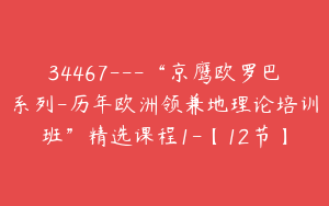 34467---“京鹰欧罗巴系列-历年欧洲领兼地理论培训班”精选课程1-【12节】