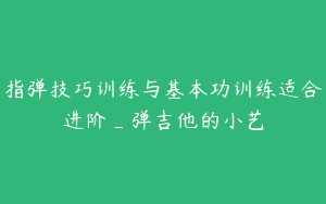 指弹技巧训练与基本功训练适合进阶_弹吉他的小艺
