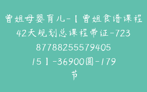 曾姐母婴育儿-【曾姐食谱课程42天规划总课程带证-7238778825557940515】-36900圆-179节