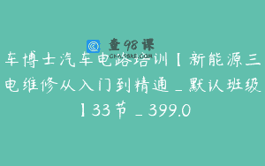 车博士汽车电路培训【新能源三电维修从入门到精通_默认班级】33节_399.0