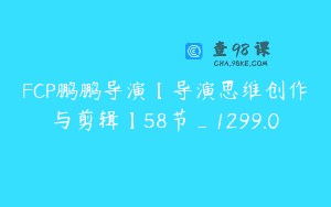 FCP鹏鹏导演【导演思维创作与剪辑】58节_1299.0