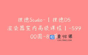 狸德Studio-【狸德D5渲染器室内高级课程】-59900圆-89节