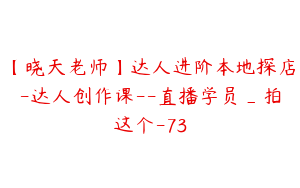 【晓天老师】达人进阶本地探店-达人创作课--直播学员_拍这个-73