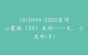 1010444-2020古传心意把（25）龙形——大、小龙形(下)