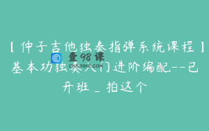 【仲子吉他独奏指弹系统课程】基本功独奏入门进阶编配--已开班_拍这个