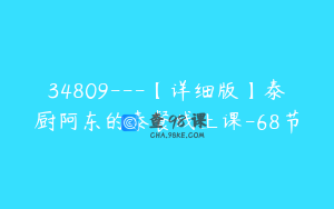 34809---【详细版】泰厨阿东的泰餐线上课-68节