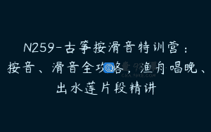 N259-古筝按滑音特训营：按音、滑音全攻略，渔舟唱晚、出水莲片段精讲