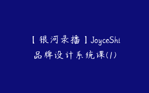 【银河录播】JoyceShi品牌设计系统课(1)