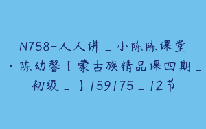 N758-人人讲_小陈陈课堂·陈幼馨【蒙古族精品课四期_初级_】159175_12节