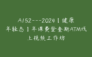 A152—2024【健康年轻态】年课费登奎斯ATM线上视频工作坊