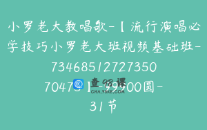 小罗老大教唱歌-【流行演唱必学技巧小罗老大班视频基础班-7346851272735070475】-99900圆-31节