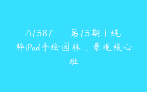 A1587---第15期丨纯粹iPad手绘园林_景观核心班