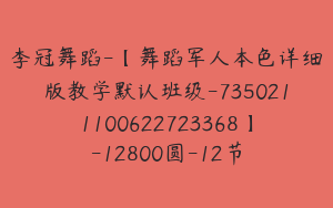 李冠舞蹈-【舞蹈军人本色详细版教学默认班级-7350211100622723368】-12800圆-12节