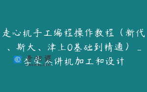 走心机手工编程操作教程（新代、斯大、津上0基础到精通）_李荣杰讲机加工和设计