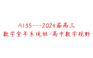 A135—2024届高三数学全年系统班-高中数学视野