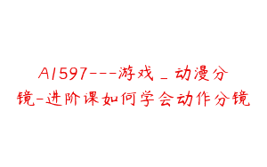 A1597—游戏_动漫分镜-进阶课如何学会动作分镜