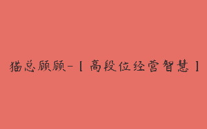 猫总顾顾-【高段位经营智慧】