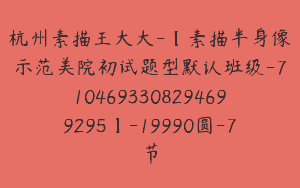 杭州素描王大大-【素描半身像示范美院初试题型默认班级-7104693308294699295】-19990圆-7节