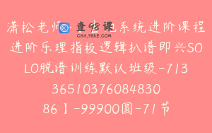 潇松老师-【吉他系统进阶课程进阶乐理指板逻辑扒谱即兴SOLO脱谱训练默认班级-7133651037608483086】-99900圆-71节