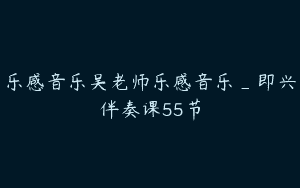 乐感音乐吴老师乐感音乐_即兴伴奏课55节