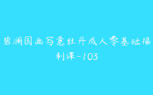 碧澜国画写意牡丹成人零基础福利课-103