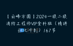 【云峰方圆】2024一级二级消防工程师VIP全科班（精讲强化冲刺）167节