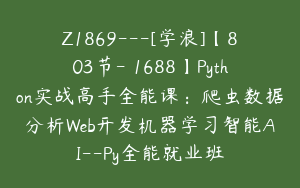 Z1869---[学浪]【803节-￥1688】Python实战高手全能课：爬虫数据分析Web开发机器学习智能AI--Py全能就业班