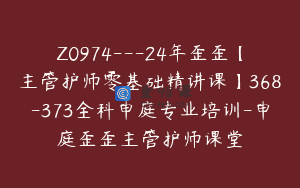 Z0974—24年歪歪【主管护师零基础精讲课】368-373全科申庭专业培训-申庭歪歪主管护师课堂