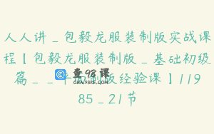 人人讲_包毅龙服装制版实战课程【包毅龙服装制版_基础初级篇__平面制版经验课】11985_21节
