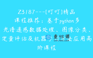 Z3187—[叮叮]精品课程推荐：基于python多光谱遥感数据处理、图像分类、定量评估及机器学习方法应用高阶课程