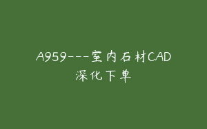 A959—室内石材CAD深化下单