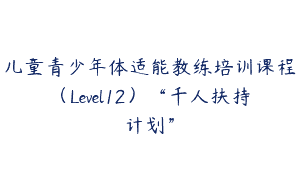 儿童青少年体适能教练培训课程（Level12）“千人扶持计划”