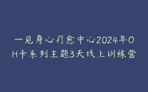 一见身心疗愈中心2024年OH卡系列主题3天线上训练营