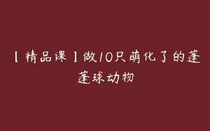 【精品课】做10只萌化了的蓬蓬球动物