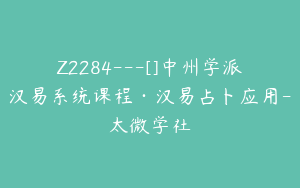 Z2284---[]中州学派汉易系统课程·汉易占卜应用-太微学社