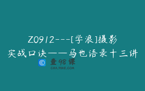 Z0912---[学浪]摄影实战口诀——马也语录十三讲