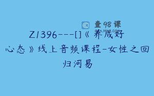 Z1396---[]《养成好心态》线上音频课程-女性之回归河易
