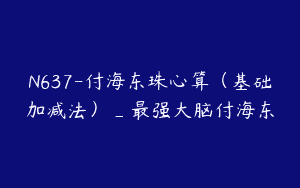 N637-付海东珠心算（基础加减法）_最强大脑付海东