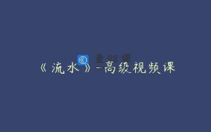 《流水》-高级视频课