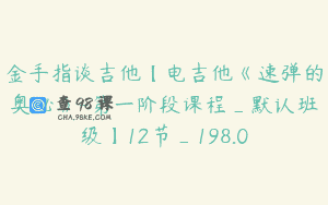 金手指谈吉他【电吉他《速弹的奥秘》-第一阶段课程_默认班级】12节_198.0