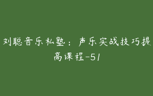 刘聪音乐私塾：声乐实战技巧提高课程-51