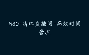 N80-清晖直播间-高效时间管理