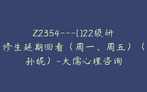 Z2354---[]22级研修生延期回看（周一、周五）（孙妮）-大儒心理咨询