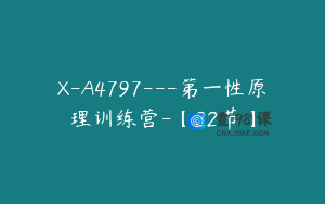 X-A4797---第一性原理训练营-【22节】