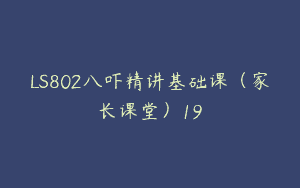 LS802八吓精讲基础课（家长课堂）19
