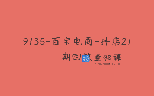 9135-百宝电商-抖店21期回放