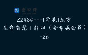 Z2484---[学浪]东方生命智慧｜静阳（含专属会员）-26
