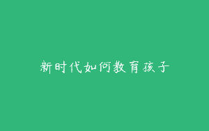 新时代如何教育孩子