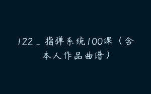 122_指弹系统100课（含本人作品曲谱）