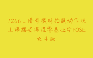 1266_谱哥模特拍照动作线上课摆姿课程零基础学POSE女生版